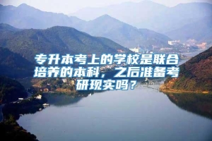 专升本考上的学校是联合培养的本科，之后准备考研现实吗？