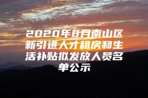 2020年8月南山区新引进人才租房和生活补贴拟发放人员名单公示