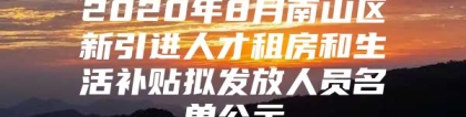 2020年8月南山区新引进人才租房和生活补贴拟发放人员名单公示