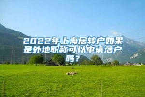 2022年上海居转户如果是外地职称可以申请落户吗？