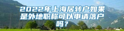 2022年上海居转户如果是外地职称可以申请落户吗？