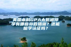 美国本科GPA太低被停学有哪些补救措施？还能留学认证吗？