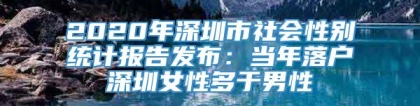 2020年深圳市社会性别统计报告发布：当年落户深圳女性多于男性