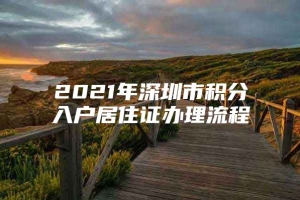 2021年深圳市积分入户居住证办理流程