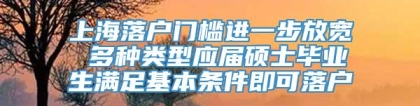 上海落户门槛进一步放宽 多种类型应届硕士毕业生满足基本条件即可落户