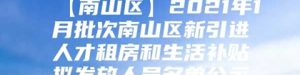 【南山区】2021年1月批次南山区新引进人才租房和生活补贴拟发放人员名单公示