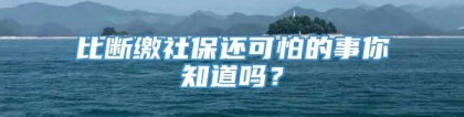 比断缴社保还可怕的事你知道吗？