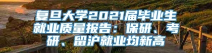 复旦大学2021届毕业生就业质量报告：保研、考研、留沪就业均新高