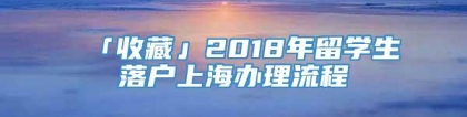 「收藏」2018年留学生落户上海办理流程