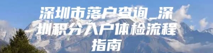 深圳市落户查询_深圳积分入户体检流程指南