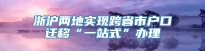 浙沪两地实现跨省市户口迁移“一站式”办理