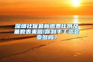 深圳社保最新缴费比例及基数表来啦!你到手工资会变多吗？