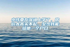 小孩要在深圳上学了，房价太高买不起，至少我能给他一个户口