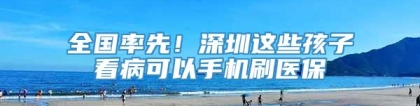 全国率先！深圳这些孩子看病可以手机刷医保