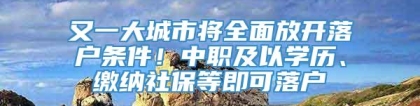 又一大城市将全面放开落户条件！中职及以学历、缴纳社保等即可落户