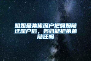 姐姐是集体深户把妈妈随迁深户后，妈妈能把弟弟随迁吗