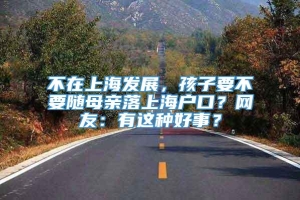 不在上海发展，孩子要不要随母亲落上海户口？网友：有这种好事？