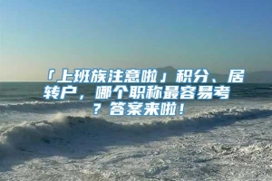 「上班族注意啦」积分、居转户，哪个职称最容易考？答案来啦！