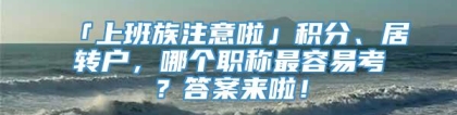 「上班族注意啦」积分、居转户，哪个职称最容易考？答案来啦！