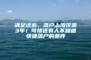 满足这些，落户上海仅需3年！可惜还有人不知道快速落户的条件