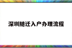 深圳随迁入户办理流程(深圳子女随迁入户办理流程)