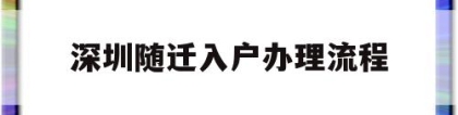 深圳随迁入户办理流程(深圳子女随迁入户办理流程)