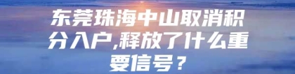 东莞珠海中山取消积分入户,释放了什么重要信号？