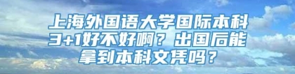 上海外国语大学国际本科3+1好不好啊？出国后能拿到本科文凭吗？