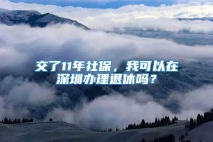 交了11年社保，我可以在深圳办理退休吗？