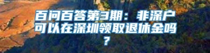 百问百答第3期：非深户可以在深圳领取退休金吗？