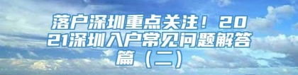 落户深圳重点关注！2021深圳入户常见问题解答篇（二）