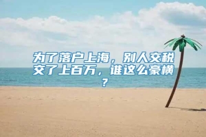 为了落户上海，别人交税交了上百万，谁这么豪横？