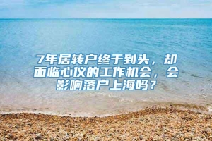 7年居转户终于到头，却面临心仪的工作机会，会影响落户上海吗？