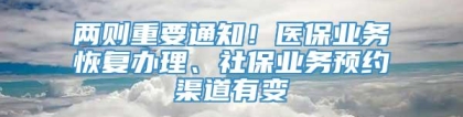两则重要通知！医保业务恢复办理、社保业务预约渠道有变
