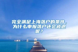 完全满足上海落户的条件，为什么申报落户还会被退呢？