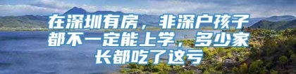 在深圳有房，非深户孩子都不一定能上学，多少家长都吃了这亏