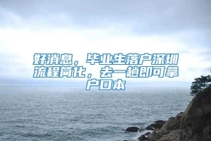 好消息，毕业生落户深圳流程简化，去一趟即可拿户口本