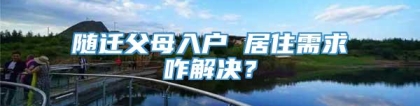 随迁父母入户 居住需求咋解决？