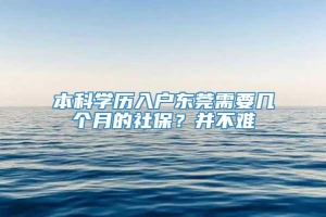 本科学历入户东莞需要几个月的社保？并不难