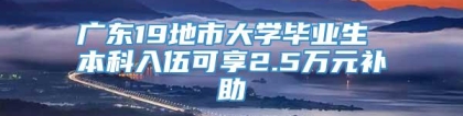 广东19地市大学毕业生 本科入伍可享2.5万元补助