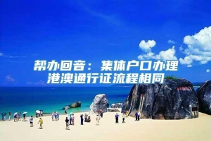 帮办回音：集体户口办理港澳通行证流程相同