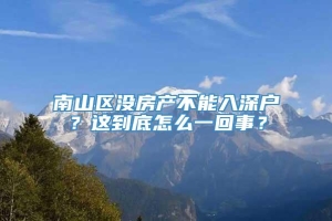 南山区没房产不能入深户？这到底怎么一回事？