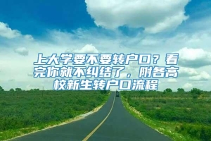 上大学要不要转户口？看完你就不纠结了，附各高校新生转户口流程