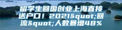 留学生回国创业上海直接送户口！2021"回流"人数暴增48%