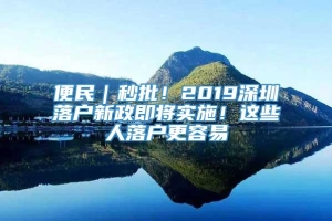 便民｜秒批！2019深圳落户新政即将实施！这些人落户更容易