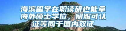 海滨留学在职读研也能拿海外硕士学位，留服可认证等同于国内双证