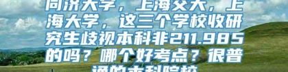 同济大学，上海交大，上海大学，这三个学校收研究生歧视本科非211.985的吗？哪个好考点？很普通的本科院校