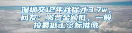 深圳交12年社保才3.7w，网友：缴费金额低，一般按最低工资标准缴