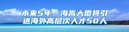 未来5年，海高大厦将引进海外高层次人才50人