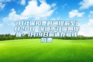 1月社保扣费时间提前至1月20日 深圳市社保局提醒：1月19日前请存够钱扣费